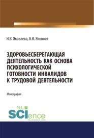 Здоровьесберегающая деятельность как основа психологической готовности инвалидов к трудовой деятельности. (Аспирантура, Бакалавриат, Магистратура, Специалитет). Монография.