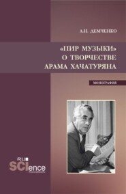 Пир музыки. О творчестве Арама Хачатуряна. (Аспирантура, Бакалавриат, Магистратура, Специалитет). Монография.
