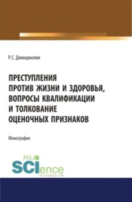 Преступления против жизни и здоровья, вопросы квалификации и толкование оценочных признаков. (Адъюнктура, Аспирантура, Бакалавриат, Магистратура, Специалитет). Монография.