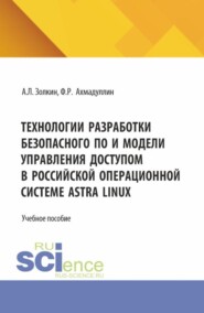 Технологии разработки безопасного ПО и модели управления доступом в российской операционной системе Astra Linux. (Аспирантура, Бакалавриат, Магистратура). Учебное пособие.