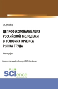 Депрофессионализация российской молодежи в условиях кризиса рынка труда. (Аспирантура, Бакалавриат, Магистратура). Монография.