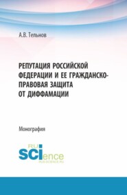 Репутация Российской Федерации и ее гражданско-правовая защита от диффамации. (Аспирантура, Бакалавриат, Магистратура). Монография.