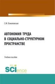 Автономия труда в социально-структурном пространстве. (Аспирантура, Бакалавриат, Магистратура, Специалитет). Учебное пособие.