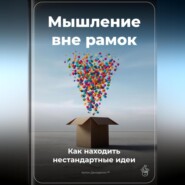 Мышление вне рамок: Как находить нестандартные идеи