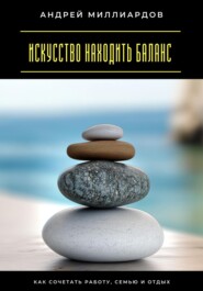 Искусство находить баланс. Как сочетать работу, семью и отдых