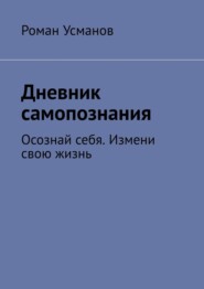 Дневник самопознания. Осознай себя. Измени свою жизнь