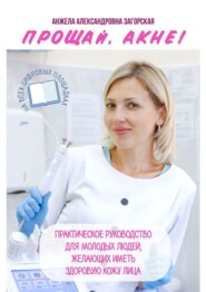 Прощай, акне! Практическое руководство для молодых людей, желающих иметь здоровую кожу лица