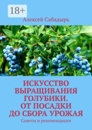 Искусство выращивания голубики. От посадки до сбора урожая. Советы и рекомендации
