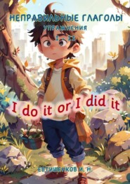 Неправильные глаголы. Упражнения I – II, I do it or I did it