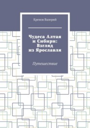 Чудеса Алтая и Сибири: Взгляд из Ярославля. Путешествие