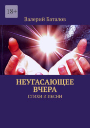 Неугасающее вчера. Стихи и песни