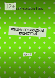 Жизнь прекрасна! Посмотри! Часть 1