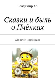 Сказки и быль о Пчёлках. Для детей Пчеловодов