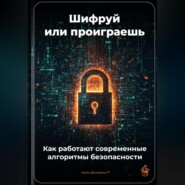 Шифруй или проиграешь: Как работают современные алгоритмы безопасности