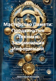 Мастерство Памяти: Продвинутые Техники Запоминания Информации