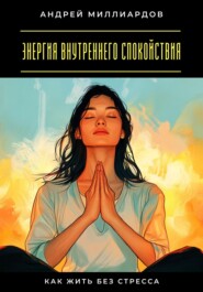 Энергия внутреннего спокойствия. Как жить без стресса