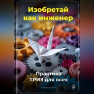 Изобретай как инженер: Практика ТРИЗ для всех