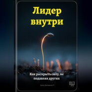 Лидер внутри: Как раскрыть силу, не подавляя других