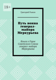 Путь воина генерал- майора Меркурьева. Книга о Герое Советского Союза генерал- майора Меркурьева