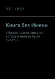 Книга без Имени. Напор чувств: письма, которые нельзя было писать