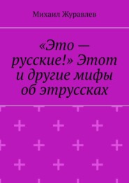 «Это – русские!» Этот и другие мифы об этруссках