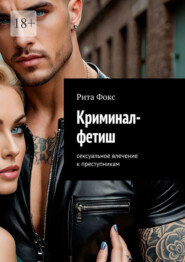 Криминал-фетиш. Сексуальное влечение к преступникам