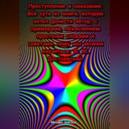 Преступление и наказание. Вся суть из книги, которую хотел донести автор, с примерами, объяснением простыми словами и советами, чему мы можем научиться. Ф. М. Достоевский.