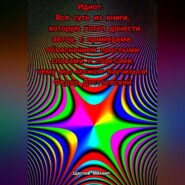 Идиот. Вся суть из книги, которую хотел донести автор, с примерами, объяснением простыми словами и советами, чему мы можем научиться. Федор Достоевский