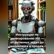 Инструкция по делегированию ИИ – от рутинных задач до маркетинга и продаж