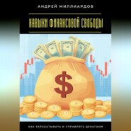 Навыки финансовой свободы. Как зарабатывать и управлять деньгами