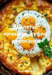 Омлеты, яичницы, суфле, запеканки