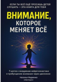 Внимание, которое меняет все. 7 шагов к внедрению нейрогимнастики и пробуждению внимания через движение