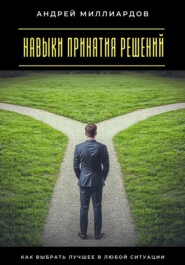 Навыки принятия решений. Как выбрать лучшее в любой ситуации