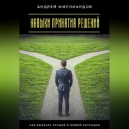 Навыки принятия решений. Как выбрать лучшее в любой ситуации