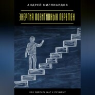 Энергия позитивных перемен. Как сделать шаг к лучшему