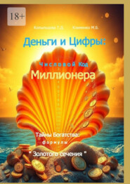 Деньги и Цифры: числовой Код Миллионера. Тайны Богатства: формулы «Золотого сечения»