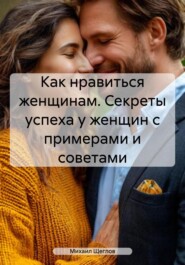 Как нравиться женщинам. Секреты успеха у женщин с примерами и советами