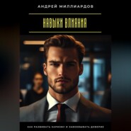 Навыки влияния. Как развивать харизму и завоевывать доверие