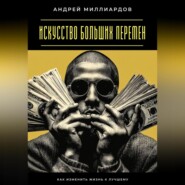 Искусство больших перемен. Как изменить жизнь к лучшему