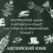 Употребление идиом в английском языке и история их возникновения. Лекция 3