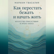Как перестать бежать и начать жить: Искусство присутствия в эпоху хаоса