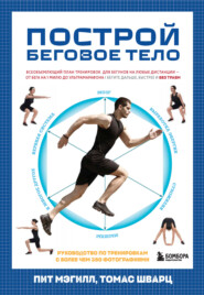 Построй беговое тело. Всеобъемлющий план тренировок для бегунов на любые дистанции