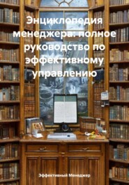 Энциклопедия менеджера: полное руководство по эффективному управлению