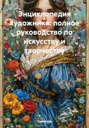 Энциклопедия художника: полное руководство по искусству и творчеству