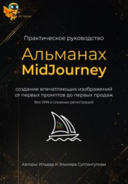 Альманах MidJourney 2.0. Практика, шаблоны и запросы (промпты) для создания вау-визуала, нейроизображений для блога, проекта, продукта и стока. Способы заработка