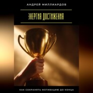 Энергия достижения. Как сохранять мотивацию до конца