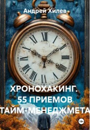 ХРОНОХАКИНГ. 55 ПРИЕМОВ ТАЙМ-МЕНЕДЖМЕТА