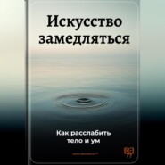 Искусство замедляться: Как расслабить тело и ум