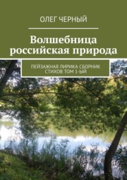 Волшебница российская природа. Пейзажная лирика. Сборник стихов Том 1-ый