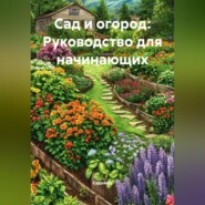 Сад и огород: Руководство для начинающих